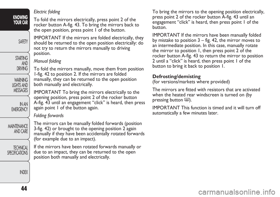 FIAT DUCATO 2011 Owner handbook (in English) 44
KNOWING
YOUR CAR
SAFETY
STARTING
AND
DRIVING
WARNING
LIGHTS AND
MESSAGES
IN AN
EMERGENCY
MAINTENANCE
AND CARE
TECHNICAL
SPECIFICATIONS
INDEX
To bring the mirrors to the opening position electri FIAT DUCATO 2011 Owner handbook (in English) 44
KNOWING
YOUR CAR
SAFETY
STARTING
AND
DRIVING
WARNING
LIGHTS AND
MESSAGES
IN AN
EMERGENCY
MAINTENANCE
AND CARE
TECHNICAL
SPECIFICATIONS
INDEX
To bring the mirrors to the opening position electri