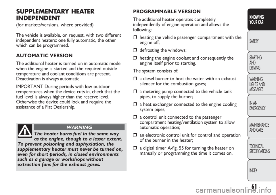 FIAT DUCATO 2011  Owner handbook (in English) 61
KNOWING
YOUR CAR
SAFETY
STARTING 
AND
DRIVING
WARNING 
LIGHTS AND 
MESSAGES
IN AN 
EMERGENCY
MAINTENANCE
AND CARE
TECHNICAL
SPECIFICATIONS
INDEX
SUPPLEMENTARY HEATER
INDEPENDENT
(for markets/versio