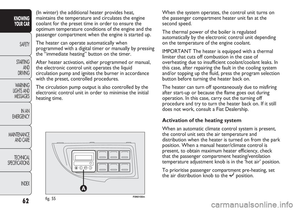 FIAT DUCATO 2011  Owner handbook (in English) 62
KNOWING
YOUR CAR
SAFETY
STARTING 
AND
DRIVING
WARNING 
LIGHTS AND 
MESSAGES
IN AN 
EMERGENCY
MAINTENANCE
AND CARE
TECHNICAL
SPECIFICATIONS
INDEX
F0N0150mfig. 55
(In winter) the additional heater pr