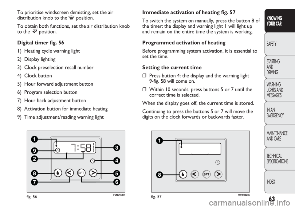 FIAT DUCATO 2011  Owner handbook (in English) 63
KNOWING
YOUR CAR
SAFETY
STARTING 
AND
DRIVING
WARNING 
LIGHTS AND 
MESSAGES
IN AN 
EMERGENCY
MAINTENANCE
AND CARE
TECHNICAL
SPECIFICATIONS
INDEX
F0N0151mfig. 56
To prioritise windscreen demisting, 