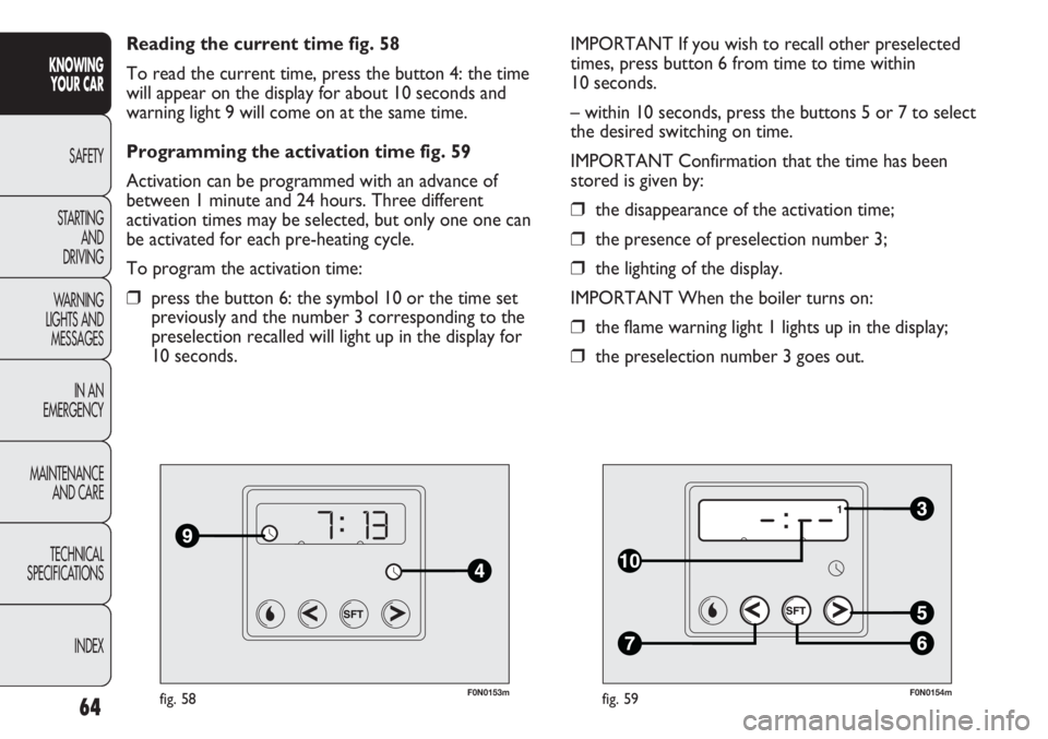 FIAT DUCATO 2011 Owner handbook (in English) 64
KNOWING
YOUR CAR
SAFETY
STARTING
AND
DRIVING
WARNING
LIGHTS AND
MESSAGES
IN AN
EMERGENCY
MAINTENANCE
AND CARE
TECHNICAL
SPECIFICATIONS
INDEX
F0N0153mfig. 58
Reading the current time fig. 58
To FIAT DUCATO 2011 Owner handbook (in English) 64
KNOWING
YOUR CAR
SAFETY
STARTING
AND
DRIVING
WARNING
LIGHTS AND
MESSAGES
IN AN
EMERGENCY
MAINTENANCE
AND CARE
TECHNICAL
SPECIFICATIONS
INDEX
F0N0153mfig. 58
Reading the current time fig. 58
To