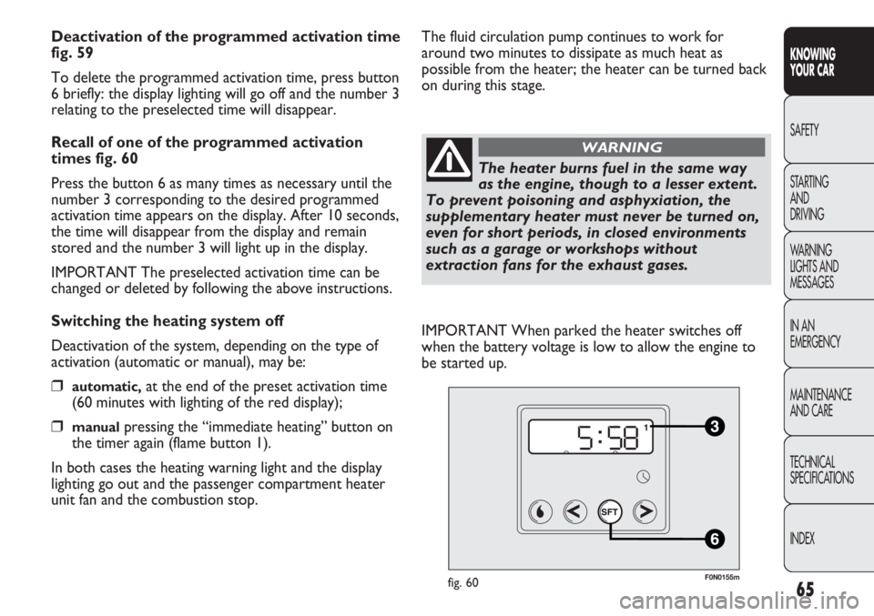 FIAT DUCATO 2011  Owner handbook (in English) 65
KNOWING
YOUR CAR
SAFETY
STARTING 
AND
DRIVING
WARNING 
LIGHTS AND 
MESSAGES
IN AN 
EMERGENCY
MAINTENANCE
AND CARE
TECHNICAL
SPECIFICATIONS
INDEX
Deactivation of the programmed activation time
fig. 