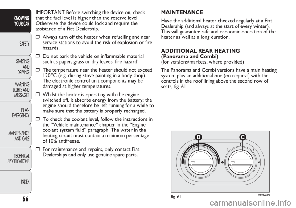 FIAT DUCATO 2011 Owner handbook (in English) 66
KNOWING
YOUR CAR
SAFETY
STARTING
AND
DRIVING
WARNING
LIGHTS AND
MESSAGES
IN AN
EMERGENCY
MAINTENANCE
AND CARE
TECHNICAL
SPECIFICATIONS
INDEX
IMPORTANT Before switching the device on, check
that FIAT DUCATO 2011 Owner handbook (in English) 66
KNOWING
YOUR CAR
SAFETY
STARTING
AND
DRIVING
WARNING
LIGHTS AND
MESSAGES
IN AN
EMERGENCY
MAINTENANCE
AND CARE
TECHNICAL
SPECIFICATIONS
INDEX
IMPORTANT Before switching the device on, check
that