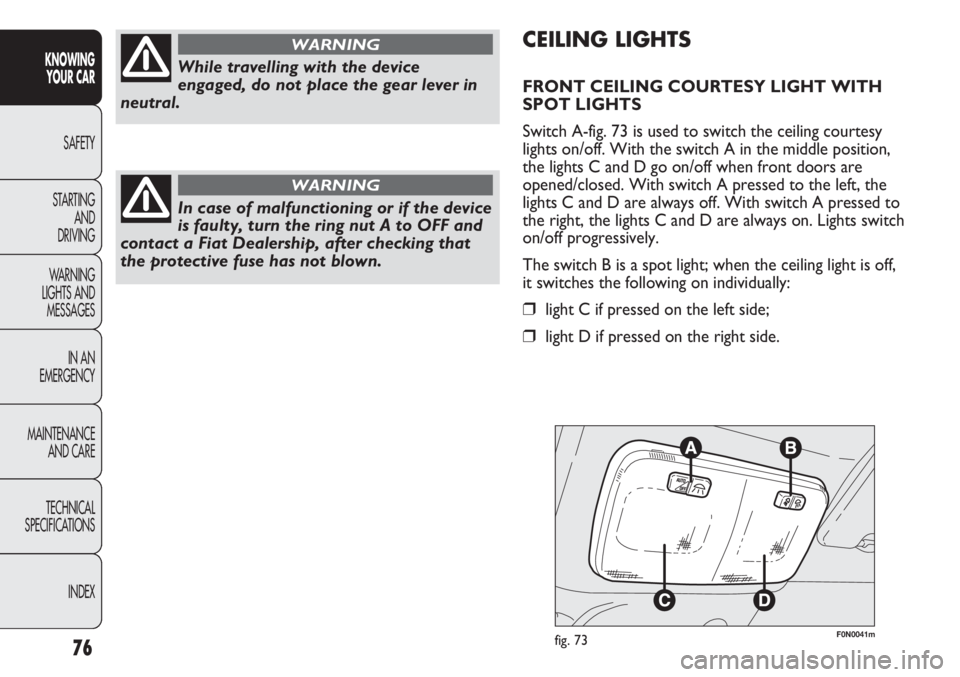 FIAT DUCATO 2011 Owner handbook (in English) 76
KNOWING
YOUR CAR
SAFETY
STARTING
AND
DRIVING
WARNING
LIGHTS AND
MESSAGES
IN AN
EMERGENCY
MAINTENANCE
AND CARE
TECHNICAL
SPECIFICATIONS
INDEX
F0N0041mfig. 73
CEILING LIGHTS
FRONT CEILING COURTES FIAT DUCATO 2011 Owner handbook (in English) 76
KNOWING
YOUR CAR
SAFETY
STARTING
AND
DRIVING
WARNING
LIGHTS AND
MESSAGES
IN AN
EMERGENCY
MAINTENANCE
AND CARE
TECHNICAL
SPECIFICATIONS
INDEX
F0N0041mfig. 73
CEILING LIGHTS
FRONT CEILING COURTES