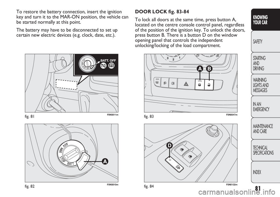 FIAT DUCATO 2011  Owner handbook (in English) 81
KNOWING
YOUR CAR
SAFETY
STARTING 
AND
DRIVING
WARNING 
LIGHTS AND 
MESSAGES
IN AN 
EMERGENCY
MAINTENANCE
AND CARE
TECHNICAL
SPECIFICATIONS
INDEX
F0N0811mfig. 81
F0N0810mfig. 82F0N0132mfig. 84
F0N00