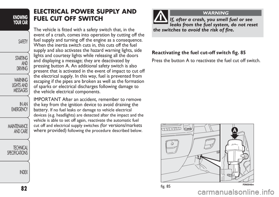 FIAT DUCATO 2011  Owner handbook (in English) 82
KNOWING
YOUR CAR
SAFETY
STARTING 
AND
DRIVING
WARNING 
LIGHTS AND 
MESSAGES
IN AN 
EMERGENCY
MAINTENANCE
AND CARE
TECHNICAL
SPECIFICATIONS
INDEX
F0N0048mfig. 85
ELECTRICAL POWER SUPPLY AND
FUEL CUT