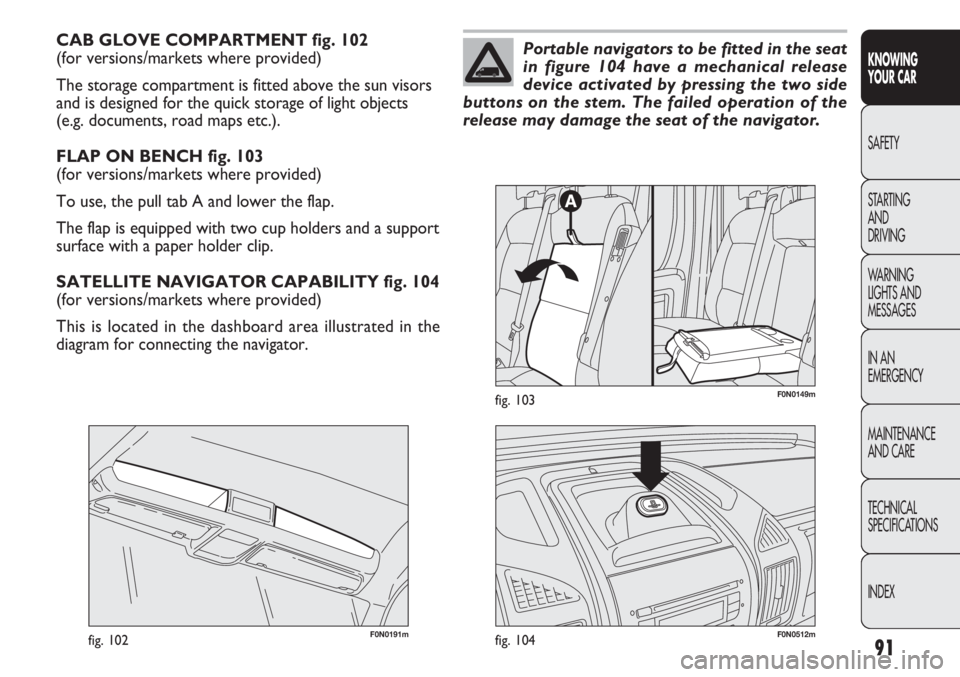 FIAT DUCATO 2011 Owner handbook (in English) 91
KNOWING
YOUR CAR
SAFETY
STARTING
AND
DRIVING
WARNING
LIGHTS AND
MESSAGES
IN AN
EMERGENCY
MAINTENANCE
AND CARE
TECHNICAL
SPECIFICATIONS
INDEX
CAB GLOVE COMPARTMENT fig. 102
(for versions/market FIAT DUCATO 2011 Owner handbook (in English) 91
KNOWING
YOUR CAR
SAFETY
STARTING
AND
DRIVING
WARNING
LIGHTS AND
MESSAGES
IN AN
EMERGENCY
MAINTENANCE
AND CARE
TECHNICAL
SPECIFICATIONS
INDEX
CAB GLOVE COMPARTMENT fig. 102
(for versions/market