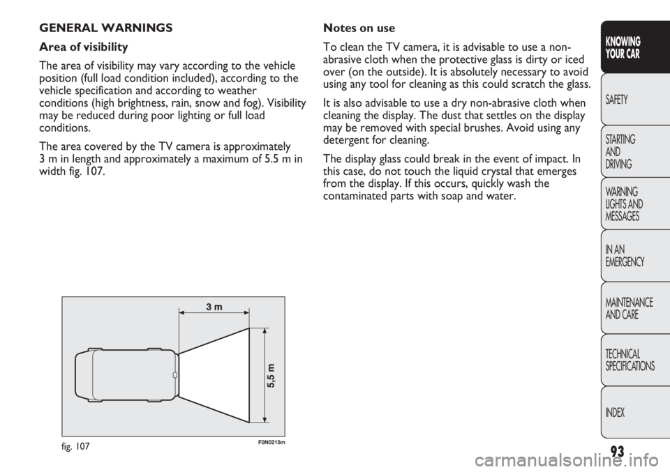 FIAT DUCATO 2011  Owner handbook (in English) 93
KNOWING
YOUR CAR
SAFETY
STARTING 
AND
DRIVING
WARNING 
LIGHTS AND 
MESSAGES
IN AN 
EMERGENCY
MAINTENANCE
AND CARE
TECHNICAL
SPECIFICATIONS
INDEX
GENERAL WARNINGS
Area of visibility
The area of visi