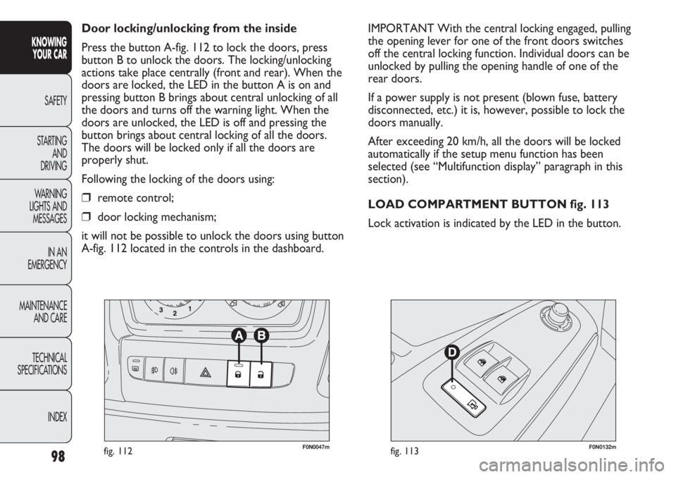 FIAT DUCATO 2012 Owner handbook (in English) 98
KNOWING
YOUR CAR
SAFETY
STARTING
AND
DRIVING
WARNING
LIGHTS AND
MESSAGES
IN AN
EMERGENCY
MAINTENANCE
AND CARE
TECHNICAL
SPECIFICATIONS
INDEX
F0N0047mfig. 112F0N0132mfig. 113
IMPORTANT With the FIAT DUCATO 2012 Owner handbook (in English) 98
KNOWING
YOUR CAR
SAFETY
STARTING
AND
DRIVING
WARNING
LIGHTS AND
MESSAGES
IN AN
EMERGENCY
MAINTENANCE
AND CARE
TECHNICAL
SPECIFICATIONS
INDEX
F0N0047mfig. 112F0N0132mfig. 113
IMPORTANT With the