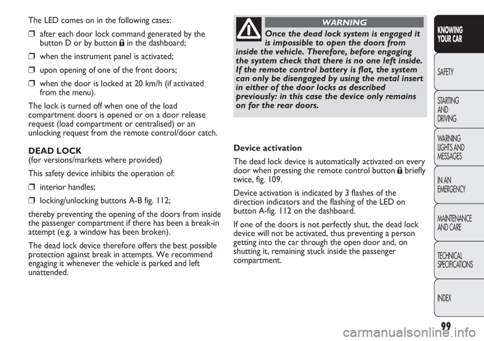 FIAT DUCATO 2012 Owner handbook (in English) 99
KNOWING
YOUR CAR
SAFETY
STARTING
AND
DRIVING
WARNING
LIGHTS AND
MESSAGES
IN AN
EMERGENCY
MAINTENANCE
AND CARE
TECHNICAL
SPECIFICATIONS
INDEX
The LED comes on in the following cases:
❒after ea FIAT DUCATO 2012 Owner handbook (in English) 99
KNOWING
YOUR CAR
SAFETY
STARTING
AND
DRIVING
WARNING
LIGHTS AND
MESSAGES
IN AN
EMERGENCY
MAINTENANCE
AND CARE
TECHNICAL
SPECIFICATIONS
INDEX
The LED comes on in the following cases:
❒after ea