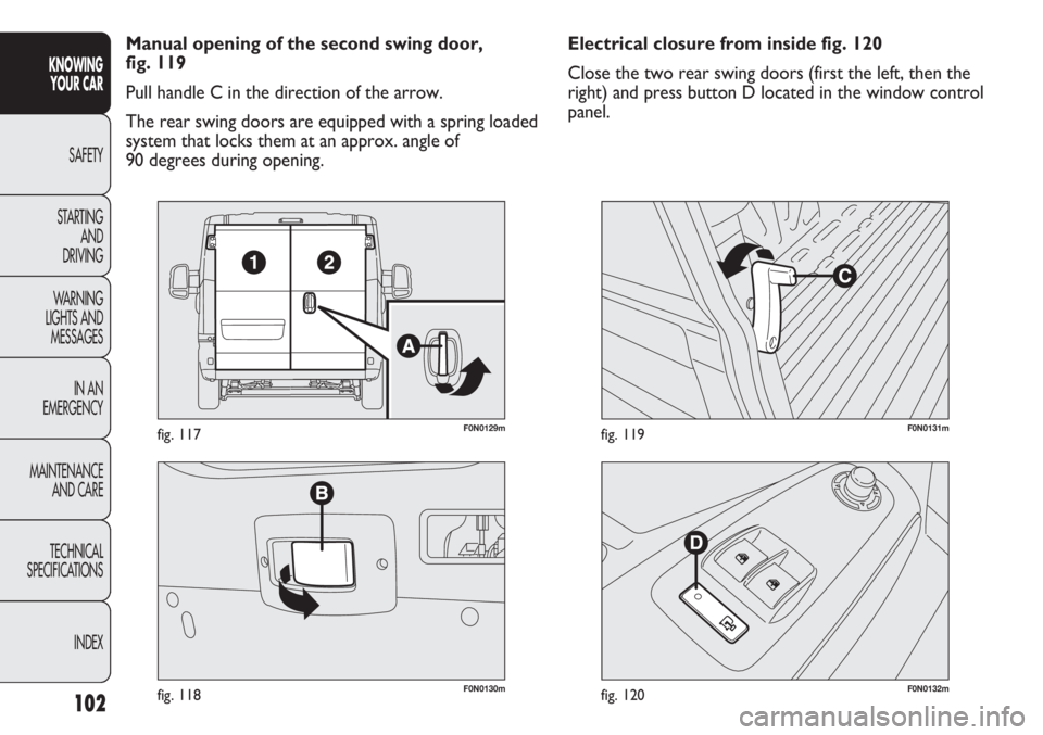 FIAT DUCATO 2012 Owner handbook (in English) 102
KNOWING
YOUR CAR
SAFETY
STARTING
AND
DRIVING
WARNING
LIGHTS AND
MESSAGES
IN AN
EMERGENCY
MAINTENANCE
AND CARE
TECHNICAL
SPECIFICATIONS
INDEX
F0N0130mfig. 118
F0N0129mfig. 117
F0N0132mfig. 120
FIAT DUCATO 2012 Owner handbook (in English) 102
KNOWING
YOUR CAR
SAFETY
STARTING
AND
DRIVING
WARNING
LIGHTS AND
MESSAGES
IN AN
EMERGENCY
MAINTENANCE
AND CARE
TECHNICAL
SPECIFICATIONS
INDEX
F0N0130mfig. 118
F0N0129mfig. 117
F0N0132mfig. 120