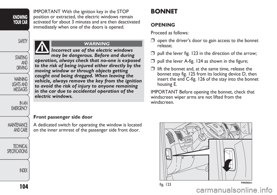 FIAT DUCATO 2012  Owner handbook (in English) 104
KNOWING
YOUR CAR
SAFETY
STARTING 
AND
DRIVING
WARNING 
LIGHTS AND 
MESSAGES
IN AN 
EMERGENCY
MAINTENANCE
AND CARE
TECHNICAL
SPECIFICATIONS
INDEX
F0N0063mfig. 123
BONNET
OPENING 
Proceed as follows