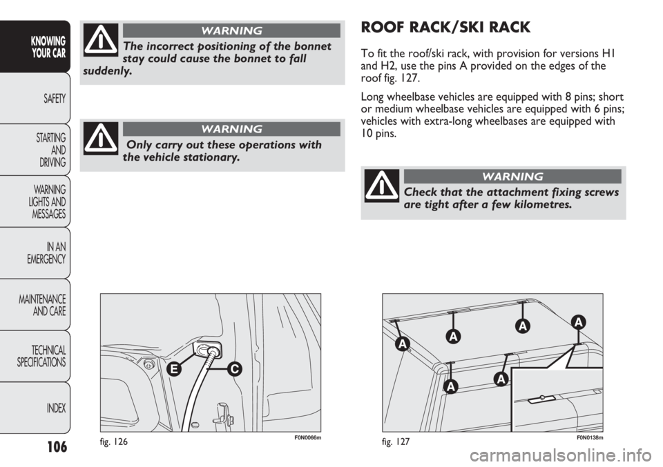 FIAT DUCATO 2012 Owner handbook (in English) 106
KNOWING
YOUR CAR
SAFETY
STARTING
AND
DRIVING
WARNING
LIGHTS AND
MESSAGES
IN AN
EMERGENCY
MAINTENANCE
AND CARE
TECHNICAL
SPECIFICATIONS
INDEX
F0N0066mfig. 126F0N0138mfig. 127
ROOF RACK/SKI RACK FIAT DUCATO 2012 Owner handbook (in English) 106
KNOWING
YOUR CAR
SAFETY
STARTING
AND
DRIVING
WARNING
LIGHTS AND
MESSAGES
IN AN
EMERGENCY
MAINTENANCE
AND CARE
TECHNICAL
SPECIFICATIONS
INDEX
F0N0066mfig. 126F0N0138mfig. 127
ROOF RACK/SKI RACK