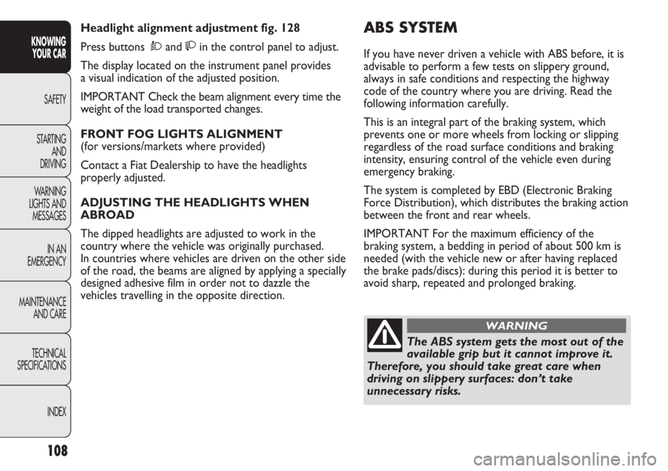 FIAT DUCATO 2013 Owner handbook (in English) 108
KNOWING
YOUR CAR
SAFETY
STARTING
AND
DRIVING
WARNING
LIGHTS AND
MESSAGES
IN AN
EMERGENCY
MAINTENANCE
AND CARE
TECHNICAL
SPECIFICATIONS
INDEX
ABS SYSTEM
If you have never driven a vehicle with FIAT DUCATO 2013 Owner handbook (in English) 108
KNOWING
YOUR CAR
SAFETY
STARTING
AND
DRIVING
WARNING
LIGHTS AND
MESSAGES
IN AN
EMERGENCY
MAINTENANCE
AND CARE
TECHNICAL
SPECIFICATIONS
INDEX
ABS SYSTEM
If you have never driven a vehicle with