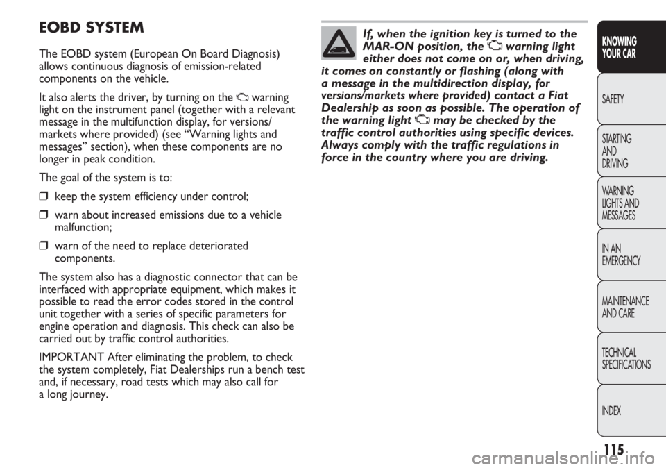 FIAT DUCATO 2012 Owner handbook (in English) 115
KNOWING
YOUR CAR
SAFETY
STARTING
AND
DRIVING
WARNING
LIGHTS AND
MESSAGES
IN AN
EMERGENCY
MAINTENANCE
AND CARE
TECHNICAL
SPECIFICATIONS
INDEX
EOBD SYSTEM
The EOBD system (European On Board Diag FIAT DUCATO 2012 Owner handbook (in English) 115
KNOWING
YOUR CAR
SAFETY
STARTING
AND
DRIVING
WARNING
LIGHTS AND
MESSAGES
IN AN
EMERGENCY
MAINTENANCE
AND CARE
TECHNICAL
SPECIFICATIONS
INDEX
EOBD SYSTEM
The EOBD system (European On Board Diag