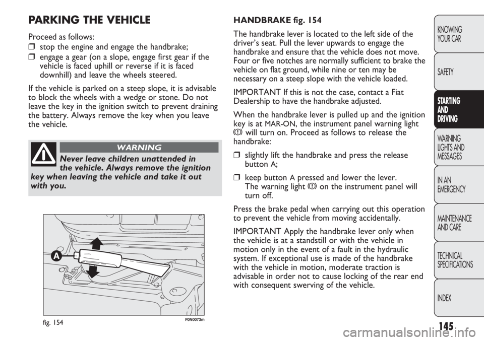 FIAT DUCATO 2012 Owner handbook (in English) 145
KNOWING
YOUR CAR
SAFETY
STARTING
AND
DRIVING
WARNING
LIGHTS AND
MESSAGES
IN AN
EMERGENCY
MAINTENANCE
AND CARE
TECHNICAL
SPECIFICATIONS
INDEX
F0N0073mfig. 154
HANDBRAKE fig. 154
The handbrake l FIAT DUCATO 2012 Owner handbook (in English) 145
KNOWING
YOUR CAR
SAFETY
STARTING
AND
DRIVING
WARNING
LIGHTS AND
MESSAGES
IN AN
EMERGENCY
MAINTENANCE
AND CARE
TECHNICAL
SPECIFICATIONS
INDEX
F0N0073mfig. 154
HANDBRAKE fig. 154
The handbrake l