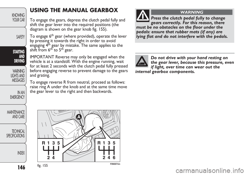 FIAT DUCATO 2012 Owner handbook (in English) 146
KNOWING
YOUR CAR
SAFETY
STARTING
AND
DRIVING
WARNING
LIGHTS AND
MESSAGES
IN AN
EMERGENCY
MAINTENANCE
AND CARE
TECHNICAL
SPECIFICATIONS
INDEX
F0N0074mfig. 155
USING THE MANUAL GEARBOX
To engage FIAT DUCATO 2012 Owner handbook (in English) 146
KNOWING
YOUR CAR
SAFETY
STARTING
AND
DRIVING
WARNING
LIGHTS AND
MESSAGES
IN AN
EMERGENCY
MAINTENANCE
AND CARE
TECHNICAL
SPECIFICATIONS
INDEX
F0N0074mfig. 155
USING THE MANUAL GEARBOX
To engage