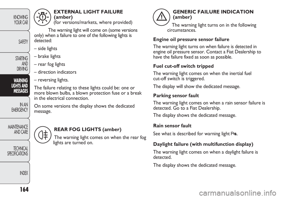 FIAT DUCATO 2012 Owner handbook (in English) 164
KNOWING
YOUR CAR
SAFETY
STARTING
AND
DRIVING
WARNING
LIGHTS AND
MESSAGES
IN AN
EMERGENCY
MAINTENANCE
AND CARE
TECHNICAL
SPECIFICATIONS
INDEX
EXTERNAL LIGHT FAILURE
(amber)
(for versions/marke FIAT DUCATO 2012 Owner handbook (in English) 164
KNOWING
YOUR CAR
SAFETY
STARTING
AND
DRIVING
WARNING
LIGHTS AND
MESSAGES
IN AN
EMERGENCY
MAINTENANCE
AND CARE
TECHNICAL
SPECIFICATIONS
INDEX
EXTERNAL LIGHT FAILURE
(amber)
(for versions/marke
