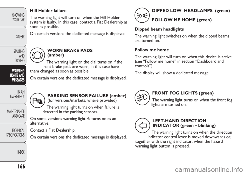 FIAT DUCATO 2012 Owner handbook (in English) 166
KNOWING
YOUR CAR
SAFETY
STARTING
AND
DRIVING
WARNING
LIGHTS AND
MESSAGES
IN AN
EMERGENCY
MAINTENANCE
AND CARE
TECHNICAL
SPECIFICATIONS
INDEX
WORN BRAKE PADS
(amber)
The warning light on the d FIAT DUCATO 2012 Owner handbook (in English) 166
KNOWING
YOUR CAR
SAFETY
STARTING
AND
DRIVING
WARNING
LIGHTS AND
MESSAGES
IN AN
EMERGENCY
MAINTENANCE
AND CARE
TECHNICAL
SPECIFICATIONS
INDEX
WORN BRAKE PADS
(amber)
The warning light on the d