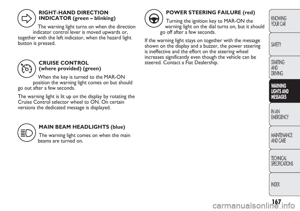 FIAT DUCATO 2012 Owner handbook (in English) 167
KNOWING
YOUR CAR
SAFETY
STARTING
AND
DRIVING
WARNING
LIGHTS AND
MESSAGES
IN AN
EMERGENCY
MAINTENANCE
AND CARE
TECHNICAL
SPECIFICATIONS
INDEX
CRUISE CONTROL
(where provided) (green)
When the ke FIAT DUCATO 2012 Owner handbook (in English) 167
KNOWING
YOUR CAR
SAFETY
STARTING
AND
DRIVING
WARNING
LIGHTS AND
MESSAGES
IN AN
EMERGENCY
MAINTENANCE
AND CARE
TECHNICAL
SPECIFICATIONS
INDEX
CRUISE CONTROL
(where provided) (green)
When the ke