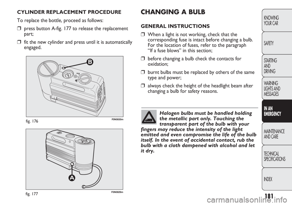FIAT DUCATO 2012 Owner handbook (in English) 181
KNOWING
YOUR CAR
SAFETY
STARTING
AND
DRIVING
WARNING
LIGHTS AND
MESSAGES
IN AN
EMERGENCY
MAINTENANCE
AND CARE
TECHNICAL
SPECIFICATIONS
INDEX
B
F0N0830mfig. 176
F0N0829mfig. 177
CHANGING A BULB FIAT DUCATO 2012 Owner handbook (in English) 181
KNOWING
YOUR CAR
SAFETY
STARTING
AND
DRIVING
WARNING
LIGHTS AND
MESSAGES
IN AN
EMERGENCY
MAINTENANCE
AND CARE
TECHNICAL
SPECIFICATIONS
INDEX
B
F0N0830mfig. 176
F0N0829mfig. 177
CHANGING A BULB