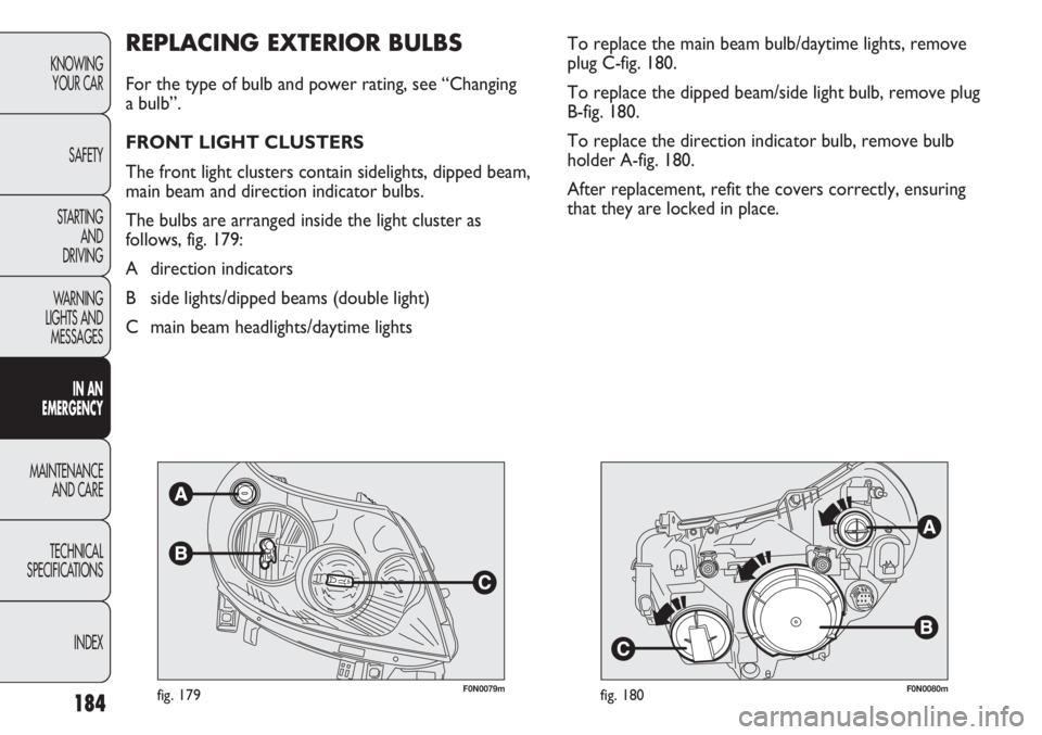 FIAT DUCATO 2012 Owner handbook (in English) 184
KNOWING
YOUR CAR
SAFETY
STARTING
AND
DRIVING
WARNING
LIGHTS AND
MESSAGES
IN AN
EMERGENCY
MAINTENANCE
AND CARE
TECHNICAL
SPECIFICATIONS
INDEX
F0N0079mfig. 179F0N0080mfig. 180
To replace the mai FIAT DUCATO 2012 Owner handbook (in English) 184
KNOWING
YOUR CAR
SAFETY
STARTING
AND
DRIVING
WARNING
LIGHTS AND
MESSAGES
IN AN
EMERGENCY
MAINTENANCE
AND CARE
TECHNICAL
SPECIFICATIONS
INDEX
F0N0079mfig. 179F0N0080mfig. 180
To replace the mai