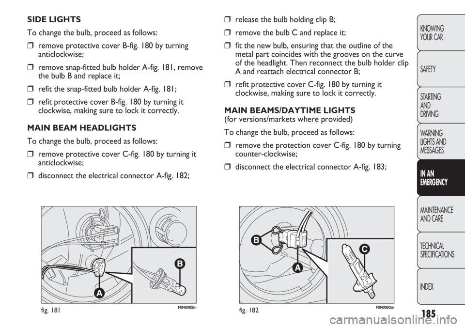 FIAT DUCATO 2012 Owner handbook (in English) 185
KNOWING
YOUR CAR
SAFETY
STARTING
AND
DRIVING
WARNING
LIGHTS AND
MESSAGES
IN AN
EMERGENCY
MAINTENANCE
AND CARE
TECHNICAL
SPECIFICATIONS
INDEX
F0N0082mfig. 181F0N0083mfig. 182
❒release the bul FIAT DUCATO 2012 Owner handbook (in English) 185
KNOWING
YOUR CAR
SAFETY
STARTING
AND
DRIVING
WARNING
LIGHTS AND
MESSAGES
IN AN
EMERGENCY
MAINTENANCE
AND CARE
TECHNICAL
SPECIFICATIONS
INDEX
F0N0082mfig. 181F0N0083mfig. 182
❒release the bul