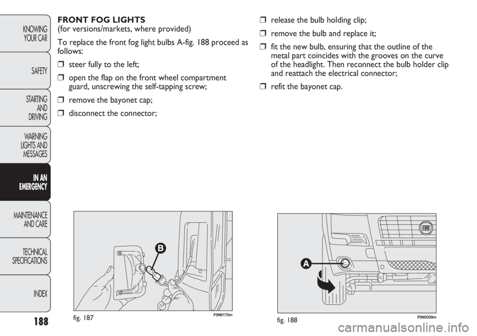 FIAT DUCATO 2012 Owner handbook (in English) 188
KNOWING
YOUR CAR
SAFETY
STARTING
AND
DRIVING
WARNING
LIGHTS AND
MESSAGES
IN AN
EMERGENCY
MAINTENANCE
AND CARE
TECHNICAL
SPECIFICATIONS
INDEX
❒release the bulb holding clip;
❒remove the bul FIAT DUCATO 2012 Owner handbook (in English) 188
KNOWING
YOUR CAR
SAFETY
STARTING
AND
DRIVING
WARNING
LIGHTS AND
MESSAGES
IN AN
EMERGENCY
MAINTENANCE
AND CARE
TECHNICAL
SPECIFICATIONS
INDEX
❒release the bulb holding clip;
❒remove the bul