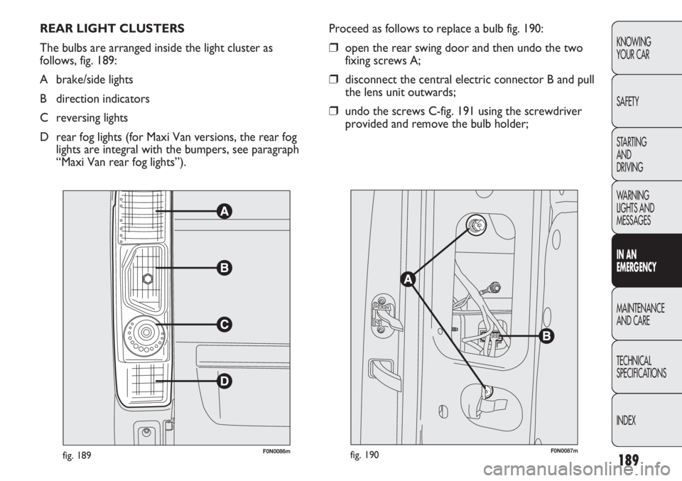 FIAT DUCATO 2012 Owner handbook (in English) 189
KNOWING
YOUR CAR
SAFETY
STARTING
AND
DRIVING
WARNING
LIGHTS AND
MESSAGES
IN AN
EMERGENCY
MAINTENANCE
AND CARE
TECHNICAL
SPECIFICATIONS
INDEX
REAR LIGHT CLUSTERS
The bulbs are arranged inside t FIAT DUCATO 2012 Owner handbook (in English) 189
KNOWING
YOUR CAR
SAFETY
STARTING
AND
DRIVING
WARNING
LIGHTS AND
MESSAGES
IN AN
EMERGENCY
MAINTENANCE
AND CARE
TECHNICAL
SPECIFICATIONS
INDEX
REAR LIGHT CLUSTERS
The bulbs are arranged inside t