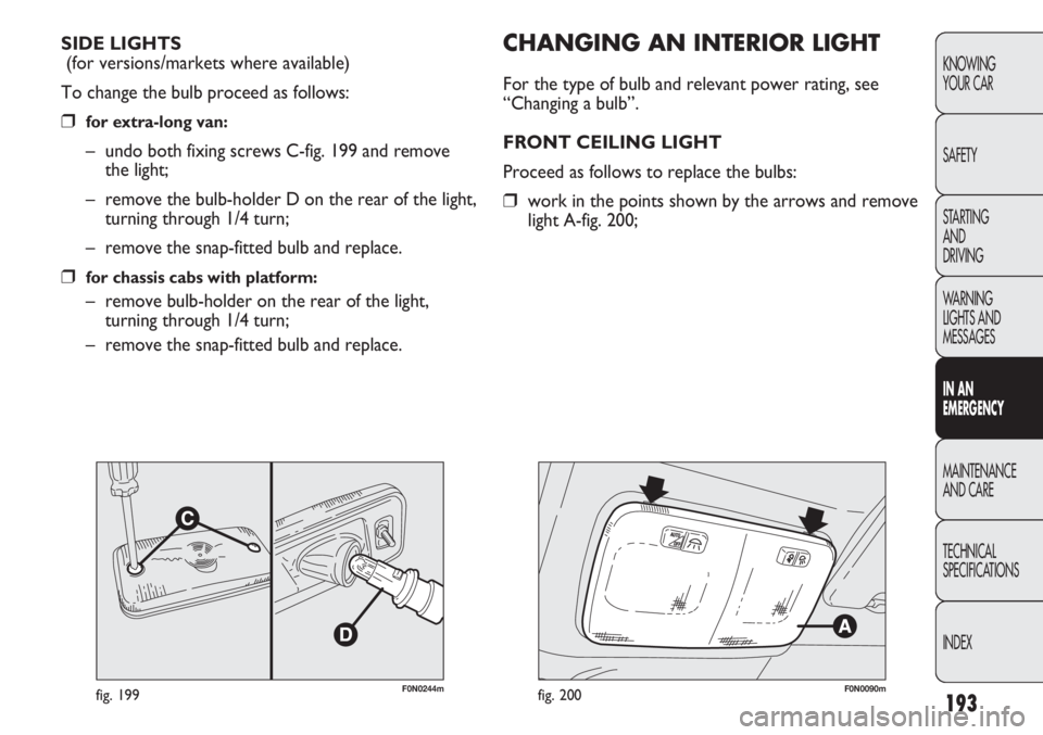 FIAT DUCATO 2012 Owner handbook (in English) 193
KNOWING
YOUR CAR
SAFETY
STARTING
AND
DRIVING
WARNING
LIGHTS AND
MESSAGES
IN AN
EMERGENCY
MAINTENANCE
AND CARE
TECHNICAL
SPECIFICATIONS
INDEX
F0N0244mfig. 199
CHANGING AN INTERIOR LIGHT
For the FIAT DUCATO 2012 Owner handbook (in English) 193
KNOWING
YOUR CAR
SAFETY
STARTING
AND
DRIVING
WARNING
LIGHTS AND
MESSAGES
IN AN
EMERGENCY
MAINTENANCE
AND CARE
TECHNICAL
SPECIFICATIONS
INDEX
F0N0244mfig. 199
CHANGING AN INTERIOR LIGHT
For the