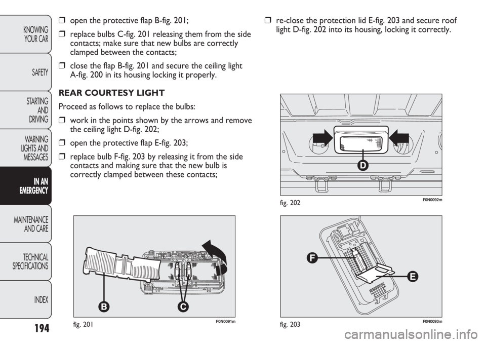 FIAT DUCATO 2012 Owner handbook (in English) 194
KNOWING
YOUR CAR
SAFETY
STARTING
AND
DRIVING
WARNING
LIGHTS AND
MESSAGES
IN AN
EMERGENCY
MAINTENANCE
AND CARE
TECHNICAL
SPECIFICATIONS
INDEX
F0N0091mfig. 201
❒open the protective flap B-fig. FIAT DUCATO 2012 Owner handbook (in English) 194
KNOWING
YOUR CAR
SAFETY
STARTING
AND
DRIVING
WARNING
LIGHTS AND
MESSAGES
IN AN
EMERGENCY
MAINTENANCE
AND CARE
TECHNICAL
SPECIFICATIONS
INDEX
F0N0091mfig. 201
❒open the protective flap B-fig.