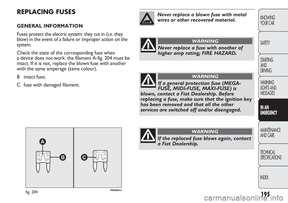 FIAT DUCATO 2012 Owner handbook (in English) 195
KNOWING
YOUR CAR
SAFETY
STARTING
AND
DRIVING
WARNING
LIGHTS AND
MESSAGES
IN AN
EMERGENCY
MAINTENANCE
AND CARE
TECHNICAL
SPECIFICATIONS
INDEX
F0N0094mfig. 204
REPLACING FUSES
GENERAL INFORMATIO FIAT DUCATO 2012 Owner handbook (in English) 195
KNOWING
YOUR CAR
SAFETY
STARTING
AND
DRIVING
WARNING
LIGHTS AND
MESSAGES
IN AN
EMERGENCY
MAINTENANCE
AND CARE
TECHNICAL
SPECIFICATIONS
INDEX
F0N0094mfig. 204
REPLACING FUSES
GENERAL INFORMATIO