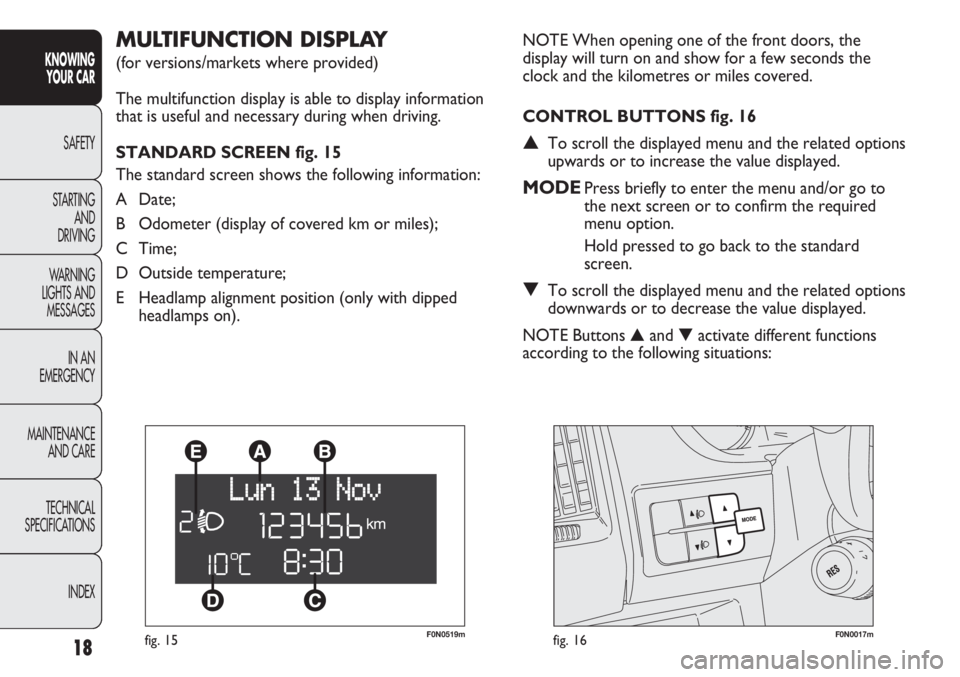 FIAT DUCATO 2012 Owner handbook (in English) F0N0519mfig. 15F0N0017mfig. 16
NOTE When opening one of the front doors, the
display will turn on and show for a few seconds the
clock and the kilometres or miles covered.
CONTROL BUTTONS fig. 16
▲T FIAT DUCATO 2012 Owner handbook (in English) F0N0519mfig. 15F0N0017mfig. 16
NOTE When opening one of the front doors, the
display will turn on and show for a few seconds the
clock and the kilometres or miles covered.
CONTROL BUTTONS fig. 16
▲T