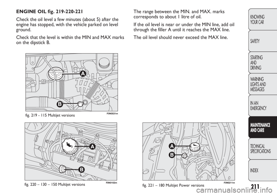 FIAT DUCATO 2013  Owner handbook (in English) 211
KNOWING
YOUR CAR
SAFETY
STARTING 
AND
DRIVING
WARNING 
LIGHTS AND 
MESSAGES
IN AN 
EMERGENCY
MAINTENANCE
AND CARE
TECHNICAL
SPECIFICATIONS
INDEX
F0N0102mfig. 220 – 130 – 150 Multijet versionsF