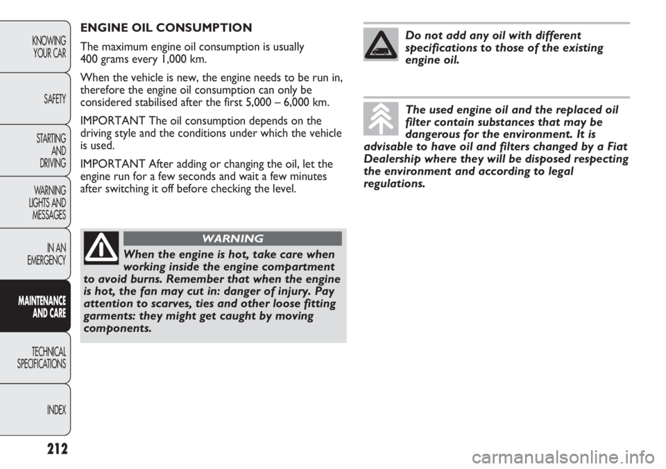 FIAT DUCATO 2012 Owner handbook (in English) 212
KNOWING
YOUR CAR
SAFETY
STARTING
AND
DRIVING
WARNING
LIGHTS AND
MESSAGES
IN AN
EMERGENCY
MAINTENANCE
AND CARE
TECHNICAL
SPECIFICATIONS
INDEX
ENGINE OIL CONSUMPTION
The maximum engine oil consu FIAT DUCATO 2012 Owner handbook (in English) 212
KNOWING
YOUR CAR
SAFETY
STARTING
AND
DRIVING
WARNING
LIGHTS AND
MESSAGES
IN AN
EMERGENCY
MAINTENANCE
AND CARE
TECHNICAL
SPECIFICATIONS
INDEX
ENGINE OIL CONSUMPTION
The maximum engine oil consu