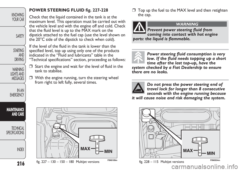 FIAT DUCATO 2012  Owner handbook (in English) F0N0109mfig. 227 – 130 – 150 – 180  Multijet versions
POWER STEERING FLUID fig. 227-228
Check that the liquid contained in the tank is at the
maximum level. This operation must be carried out wi