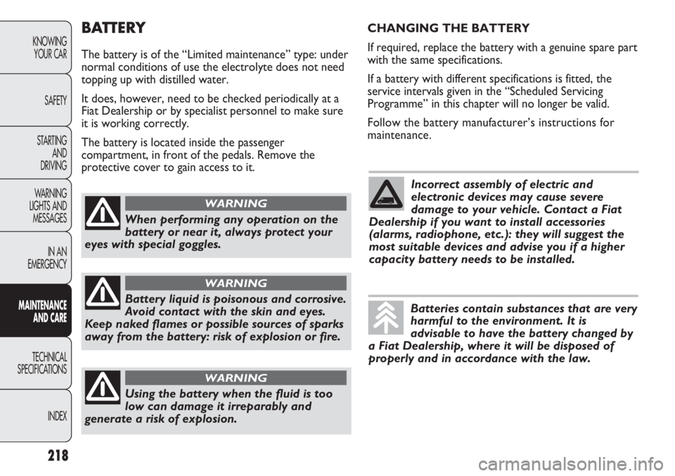 FIAT DUCATO 2013  Owner handbook (in English) BATTERY
The battery is of the “Limited maintenance” type: under
normal conditions of use the electrolyte does not need
topping up with distilled water.
It does, however, need to be checked periodi