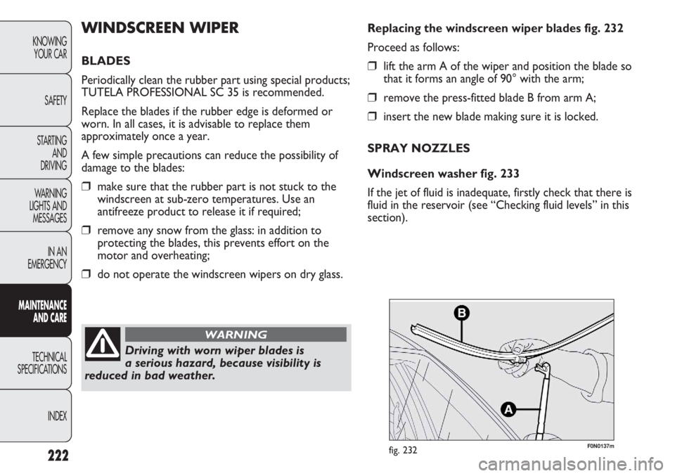 FIAT DUCATO 2012 Owner handbook (in English) 222
KNOWING
YOUR CAR
SAFETY
STARTING
AND
DRIVING
WARNING
LIGHTS AND
MESSAGES
IN AN
EMERGENCY
MAINTENANCE
AND CARE
TECHNICAL
SPECIFICATIONS
INDEX
F0N0137mfig. 232
Replacing the windscreen wiper bla FIAT DUCATO 2012 Owner handbook (in English) 222
KNOWING
YOUR CAR
SAFETY
STARTING
AND
DRIVING
WARNING
LIGHTS AND
MESSAGES
IN AN
EMERGENCY
MAINTENANCE
AND CARE
TECHNICAL
SPECIFICATIONS
INDEX
F0N0137mfig. 232
Replacing the windscreen wiper bla