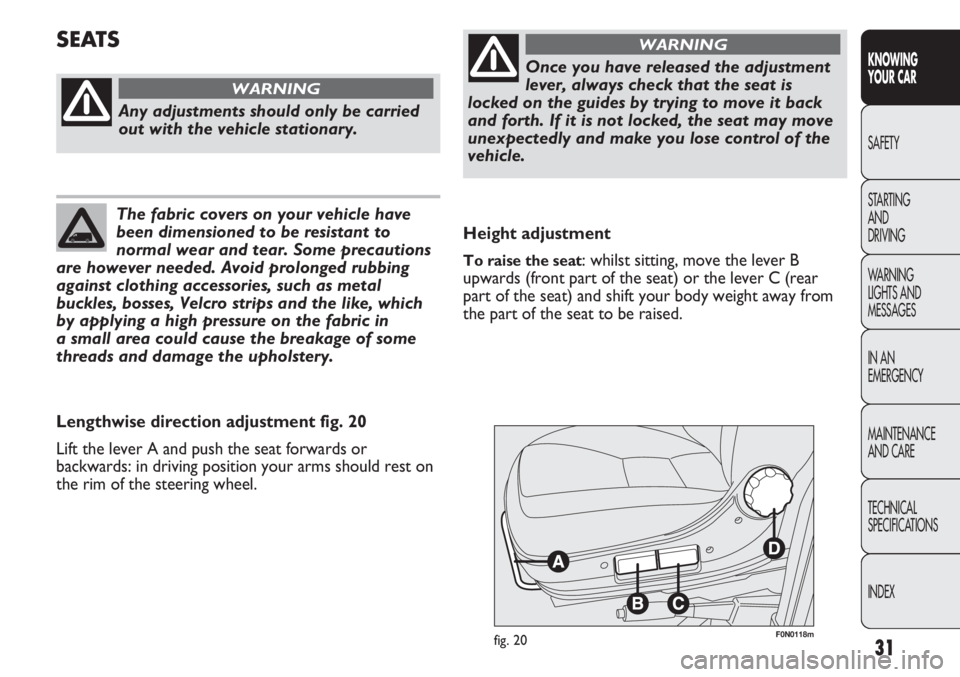 FIAT DUCATO 2013  Owner handbook (in English) 31
KNOWING
YOUR CAR
SAFETY
STARTING 
AND
DRIVING
WARNING 
LIGHTS AND 
MESSAGES
IN AN 
EMERGENCY
MAINTENANCE
AND CARE
TECHNICAL
SPECIFICATIONS
INDEX
F0N0118mfig. 20
Height adjustment
To raise the seat:
