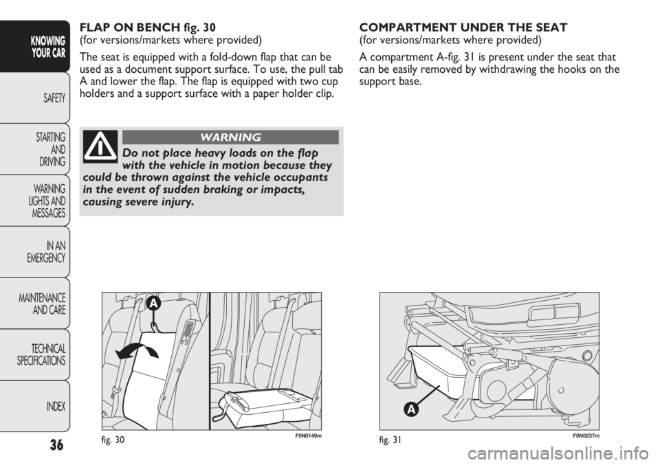 FIAT DUCATO 2012  Owner handbook (in English) 36
KNOWING
YOUR CAR
SAFETY
STARTING 
AND
DRIVING
WARNING 
LIGHTS AND 
MESSAGES
IN AN 
EMERGENCY
MAINTENANCE
AND CARE
TECHNICAL
SPECIFICATIONS
INDEX
F0N0237mfig. 31
COMPARTMENT UNDER THE SEAT 
(for ver