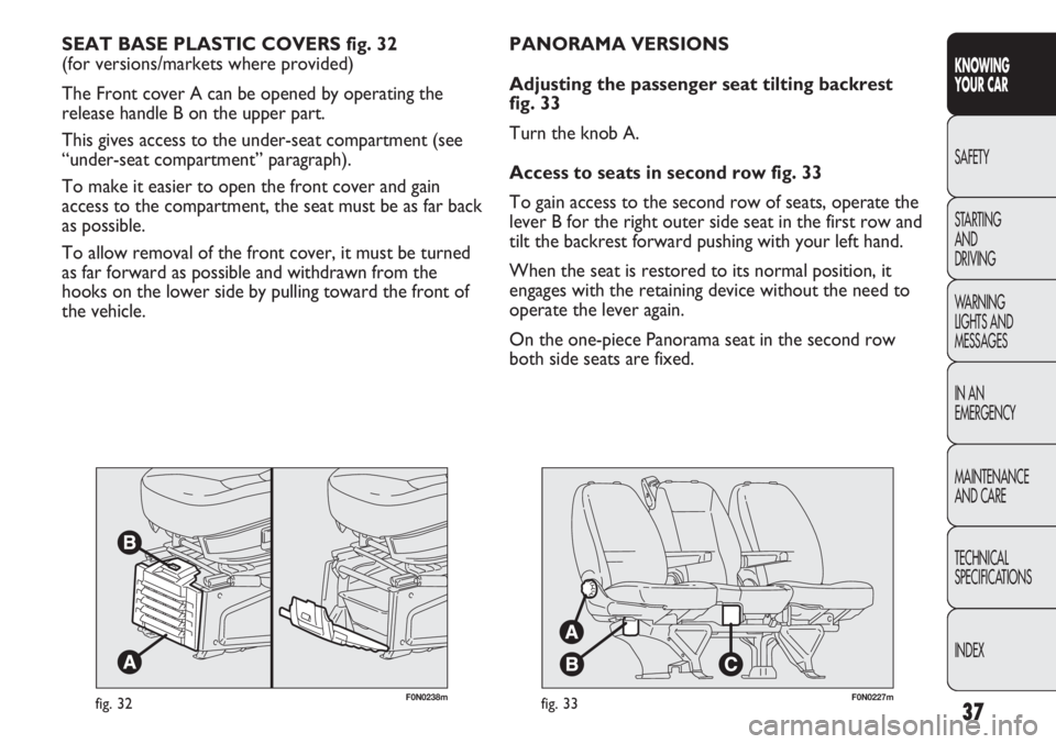 FIAT DUCATO 2012  Owner handbook (in English) 37
KNOWING
YOUR CAR
SAFETY
STARTING 
AND
DRIVING
WARNING 
LIGHTS AND 
MESSAGES
IN AN 
EMERGENCY
MAINTENANCE
AND CARE
TECHNICAL
SPECIFICATIONS
INDEX
F0N0238mfig. 32
SEAT BASE PLASTIC COVERS fig. 32 
(f