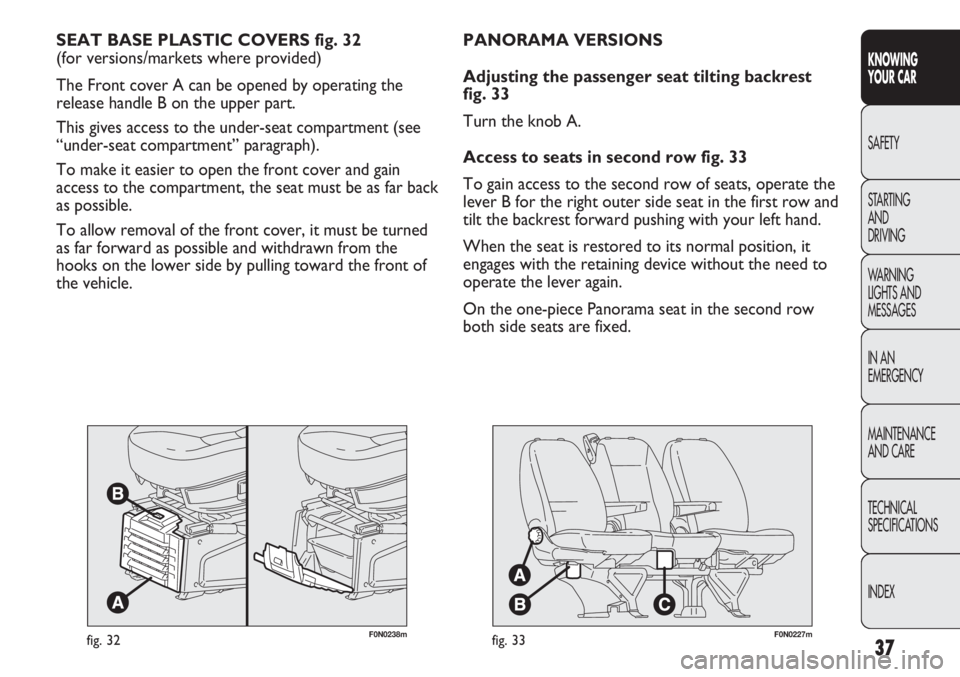 FIAT DUCATO 2012 Owner handbook (in English) 37
KNOWING
YOUR CAR
SAFETY
STARTING
AND
DRIVING
WARNING
LIGHTS AND
MESSAGES
IN AN
EMERGENCY
MAINTENANCE
AND CARE
TECHNICAL
SPECIFICATIONS
INDEX
F0N0238mfig. 32
SEAT BASE PLASTIC COVERS fig. 32
(f FIAT DUCATO 2012 Owner handbook (in English) 37
KNOWING
YOUR CAR
SAFETY
STARTING
AND
DRIVING
WARNING
LIGHTS AND
MESSAGES
IN AN
EMERGENCY
MAINTENANCE
AND CARE
TECHNICAL
SPECIFICATIONS
INDEX
F0N0238mfig. 32
SEAT BASE PLASTIC COVERS fig. 32
(f