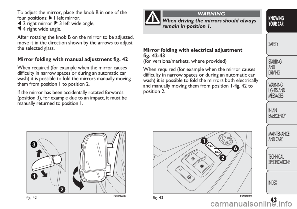 FIAT DUCATO 2012  Owner handbook (in English) 43
KNOWING
YOUR CAR
SAFETY
STARTING 
AND
DRIVING
WARNING 
LIGHTS AND 
MESSAGES
IN AN 
EMERGENCY
MAINTENANCE
AND CARE
TECHNICAL
SPECIFICATIONS
INDEX
Mirror folding with electrical adjustment 
fig. 42-4