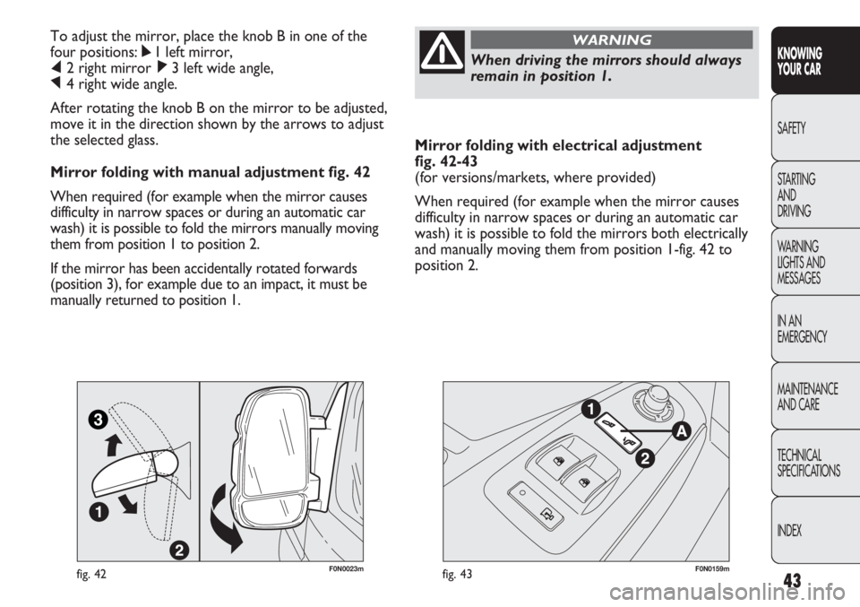 FIAT DUCATO 2012 Owner handbook (in English) 43
KNOWING
YOUR CAR
SAFETY
STARTING
AND
DRIVING
WARNING
LIGHTS AND
MESSAGES
IN AN
EMERGENCY
MAINTENANCE
AND CARE
TECHNICAL
SPECIFICATIONS
INDEX
Mirror folding with electrical adjustment
fig. 42-4 FIAT DUCATO 2012 Owner handbook (in English) 43
KNOWING
YOUR CAR
SAFETY
STARTING
AND
DRIVING
WARNING
LIGHTS AND
MESSAGES
IN AN
EMERGENCY
MAINTENANCE
AND CARE
TECHNICAL
SPECIFICATIONS
INDEX
Mirror folding with electrical adjustment
fig. 42-4