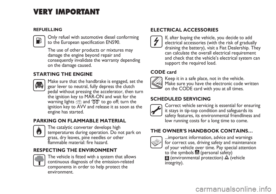 FIAT DUCATO 2012 Owner handbook (in English) REFUELLING
Only refuel with automotive diesel conforming
to the European specification EN590.
The use of other products or mixtures may
damage the engine beyond repair and
consequently invalidate the FIAT DUCATO 2012 Owner handbook (in English) REFUELLING
Only refuel with automotive diesel conforming
to the European specification EN590.
The use of other products or mixtures may
damage the engine beyond repair and
consequently invalidate the