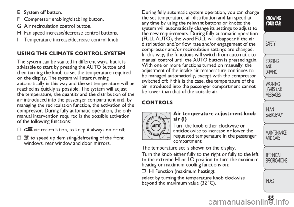 FIAT DUCATO 2012 Owner handbook (in English) 55
KNOWING
YOUR CAR
SAFETY
STARTING
AND
DRIVING
WARNING
LIGHTS AND
MESSAGES
IN AN
EMERGENCY
MAINTENANCE
AND CARE
TECHNICAL
SPECIFICATIONS
INDEX
E System off button.
F Compressor enabling/disabling FIAT DUCATO 2012 Owner handbook (in English) 55
KNOWING
YOUR CAR
SAFETY
STARTING
AND
DRIVING
WARNING
LIGHTS AND
MESSAGES
IN AN
EMERGENCY
MAINTENANCE
AND CARE
TECHNICAL
SPECIFICATIONS
INDEX
E System off button.
F Compressor enabling/disabling