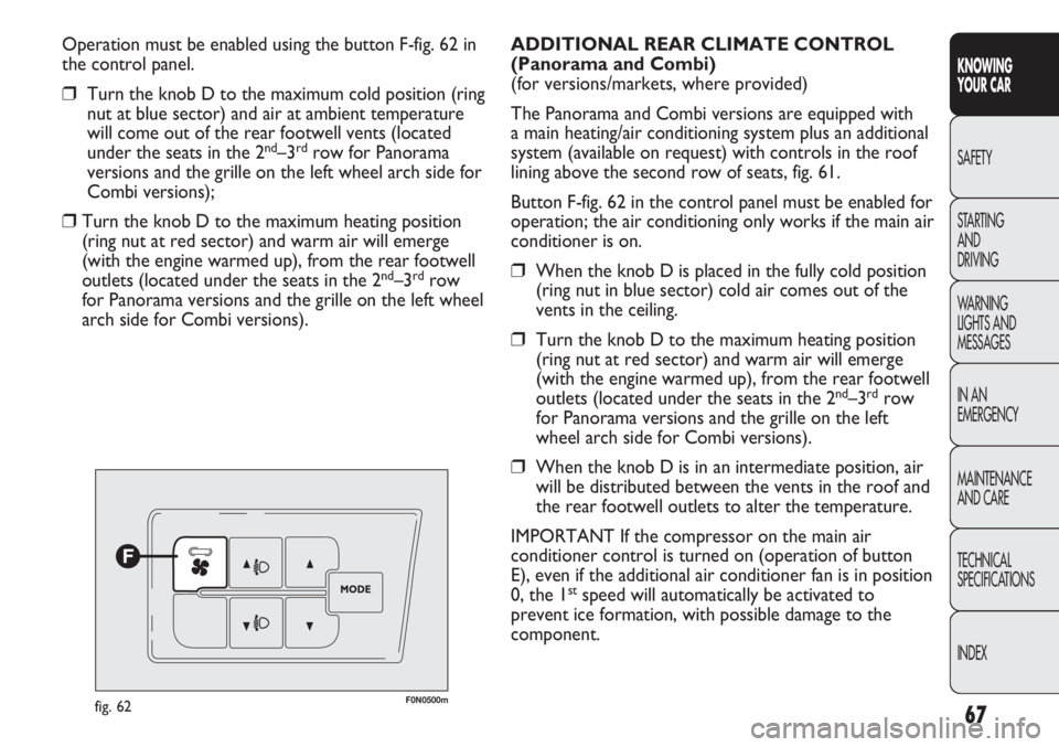 FIAT DUCATO 2012 Owner handbook (in English) 67
KNOWING
YOUR CAR
SAFETY
STARTING
AND
DRIVING
WARNING
LIGHTS AND
MESSAGES
IN AN
EMERGENCY
MAINTENANCE
AND CARE
TECHNICAL
SPECIFICATIONS
INDEX
Operation must be enabled using the button F-fig. 62 FIAT DUCATO 2012 Owner handbook (in English) 67
KNOWING
YOUR CAR
SAFETY
STARTING
AND
DRIVING
WARNING
LIGHTS AND
MESSAGES
IN AN
EMERGENCY
MAINTENANCE
AND CARE
TECHNICAL
SPECIFICATIONS
INDEX
Operation must be enabled using the button F-fig. 62