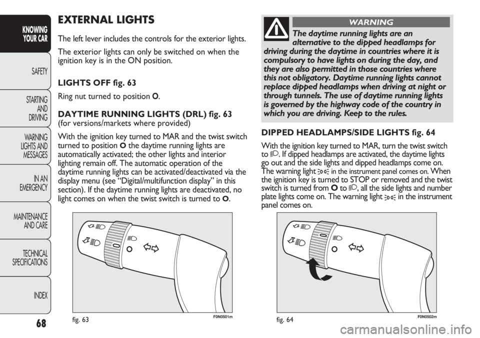 FIAT DUCATO 2012 Owner handbook (in English) 68
KNOWING
YOUR CAR
SAFETY
STARTING
AND
DRIVING
WARNING
LIGHTS AND
MESSAGES
IN AN
EMERGENCY
MAINTENANCE
AND CARE
TECHNICAL
SPECIFICATIONS
INDEX
F0N0501mfig. 63F0N0502mfig. 64
EXTERNAL LIGHTS
The l FIAT DUCATO 2012 Owner handbook (in English) 68
KNOWING
YOUR CAR
SAFETY
STARTING
AND
DRIVING
WARNING
LIGHTS AND
MESSAGES
IN AN
EMERGENCY
MAINTENANCE
AND CARE
TECHNICAL
SPECIFICATIONS
INDEX
F0N0501mfig. 63F0N0502mfig. 64
EXTERNAL LIGHTS
The l