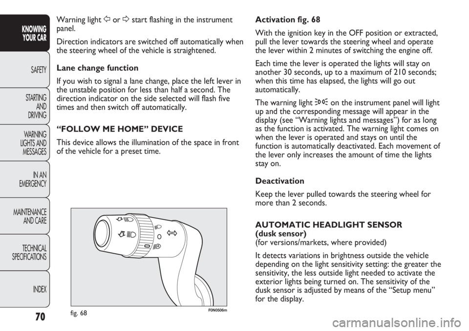 FIAT DUCATO 2012  Owner handbook (in English) 70
KNOWING
YOUR CAR
SAFETY
STARTING 
AND
DRIVING
WARNING 
LIGHTS AND 
MESSAGES
IN AN 
EMERGENCY
MAINTENANCE
AND CARE
TECHNICAL
SPECIFICATIONS
INDEX
F0N0506mfig. 68
Activation fig. 68
With the ignition