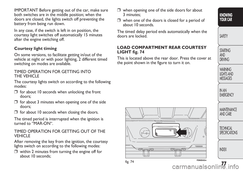 FIAT DUCATO 2012 Owner handbook (in English) 77
KNOWING
YOUR CAR
SAFETY
STARTING
AND
DRIVING
WARNING
LIGHTS AND
MESSAGES
IN AN
EMERGENCY
MAINTENANCE
AND CARE
TECHNICAL
SPECIFICATIONS
INDEX
❒when opening one of the side doors for about
3 mi FIAT DUCATO 2012 Owner handbook (in English) 77
KNOWING
YOUR CAR
SAFETY
STARTING
AND
DRIVING
WARNING
LIGHTS AND
MESSAGES
IN AN
EMERGENCY
MAINTENANCE
AND CARE
TECHNICAL
SPECIFICATIONS
INDEX
❒when opening one of the side doors for about
3 mi